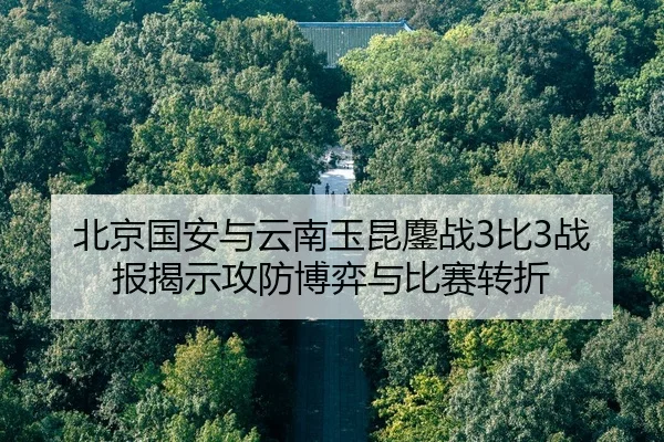 北京国安与云南玉昆鏖战3比3战报揭示攻防博弈与比赛转折